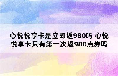 心悦悦享卡是立即返980吗 心悦悦享卡只有第一次返980点券吗